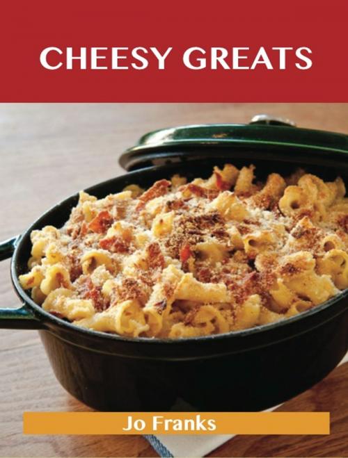 Cover of the book Cheesy Greats: Delicious Cheesy Recipes, The Top 88 Cheesy Recipes by Jo Franks, Emereo Publishing