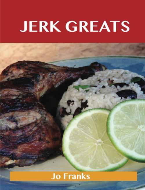 Cover of the book Jerk Greats: Delicious Jerk Recipes, The Top 46 Jerk Recipes by Jo Franks, Emereo Publishing
