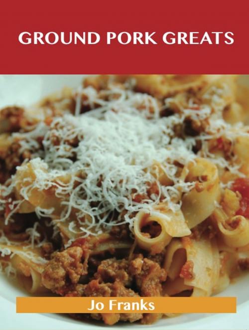 Cover of the book Ground Pork Greats: Delicious Ground Pork Recipes, The Top 94 Ground Pork Recipes by Jo Franks, Emereo Publishing