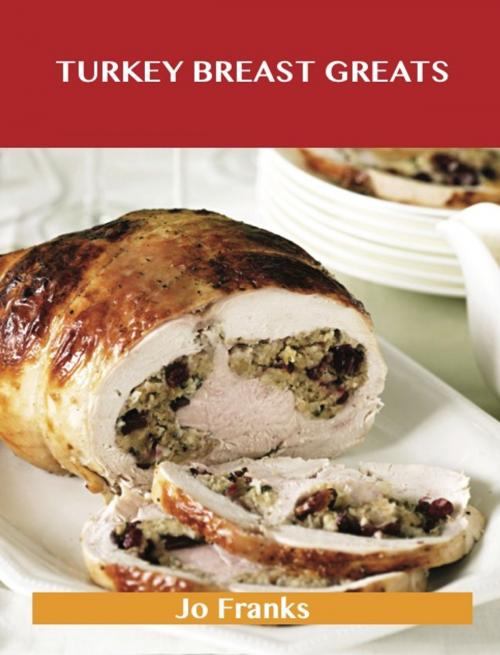 Cover of the book Turkey Breast Greats: Delicious Turkey Breast Recipes, The Top 89 Turkey Breast Recipes by Jo Franks, Emereo Publishing