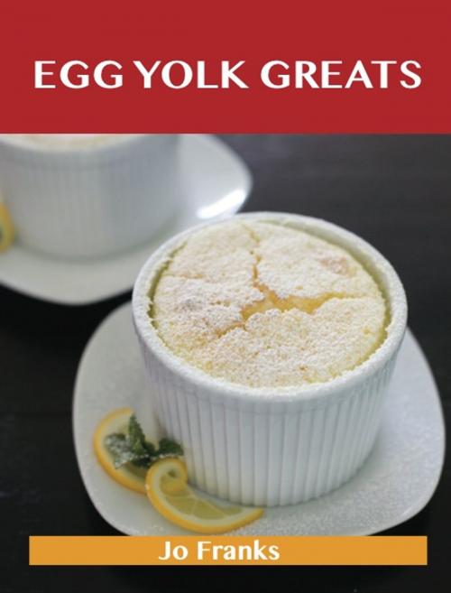 Cover of the book Egg Yolk Greats: Delicious Egg Yolk Recipes, The Top 100 Egg Yolk Recipes by Jo Franks, Emereo Publishing