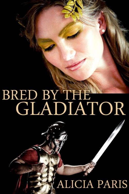 Cover of the book Bred by the Gladiator (Roman Breeding Submission Domination Erotica) by Alicia Paris, Alicia Paris