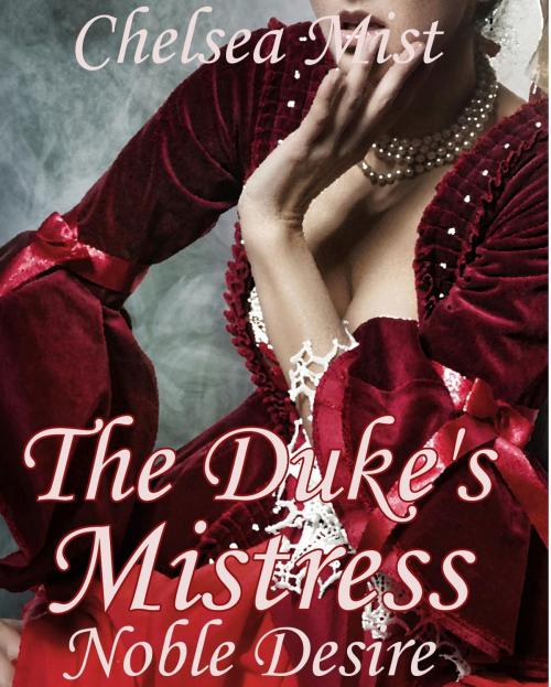 Cover of the book The Duke's Mistress (Noble Desire) by Chelsea Mist, Chelsea Mist