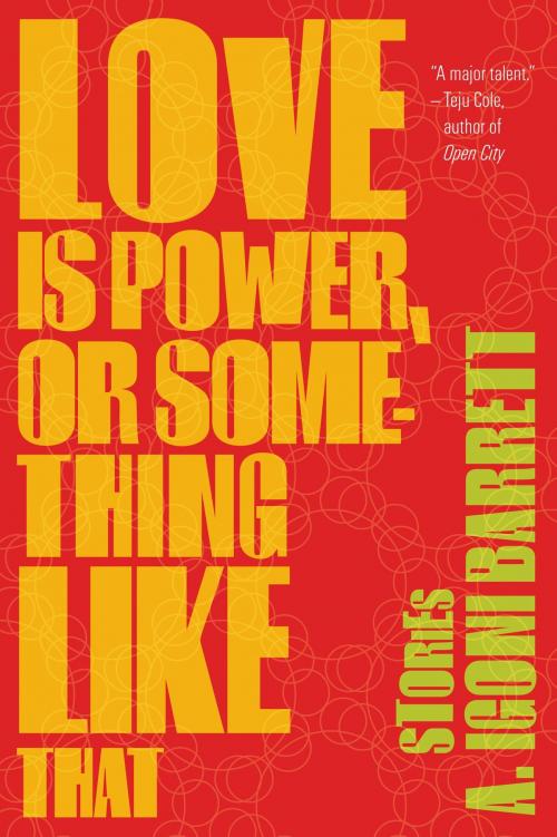 Cover of the book Love Is Power, or Something Like That by A. Igoni Barrett, Graywolf Press