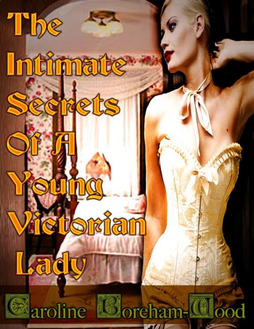 Cover of the book THE INTIMATE SECRETS OF A YOUNG VICTORIAN LADY by Caroline Boreham-Wood, Renaissance E Books
