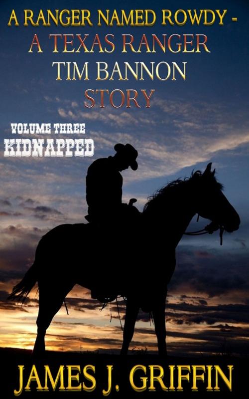 Cover of the book A Ranger Named Rowdy - A Texas Ranger Tim Bannon Story - Volume 3 - Kidnapped by James J. Griffin, Trestle Press