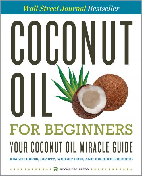 Cover of the book Coconut Oil for Beginners – Your Coconut Oil Miracle Guide: Health Cures, Beauty, Weight Loss, and Delicious Recipes by Rockridge Press, Callisto Media Inc.