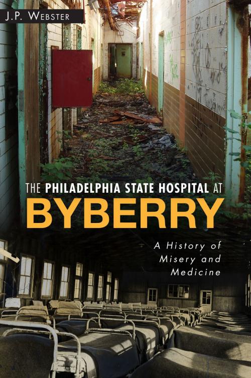 Cover of the book The Philadelphia State Hospital at Byberry: A History of Misery and Medicine by J.P. Webster, Arcadia Publishing Inc.