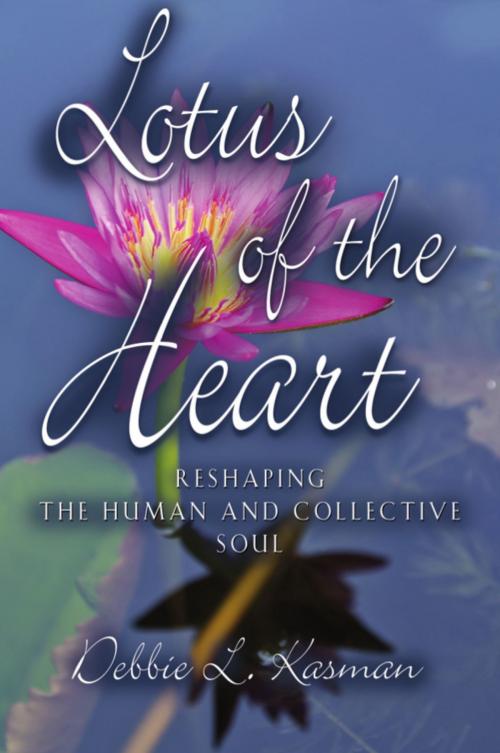 Cover of the book Lotus of the Heart: Reshaping the Human and Collective Soul by Debbie L. Kasman, BookLocker.com, Inc.