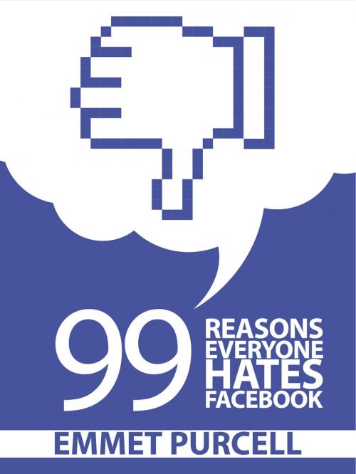 Cover of the book 99 Reasons Everyone Hates Facebook by Emmet Purcell, BookBaby