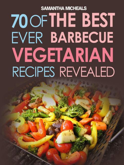 Cover of the book BBQ Recipe:70 Of The Best Ever Barbecue Vegetarian Recipes...Revealed! by Samantha Michaels, Speedy Publishing LLC