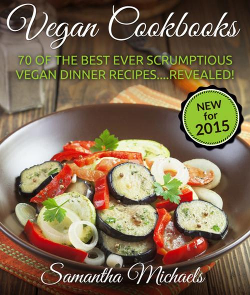 Cover of the book Vegan Cookbooks: 70 Of The Best Ever Scrumptious Vegan Dinner Recipes Revealed! by Samantha Michaels, Speedy Publishing LLC
