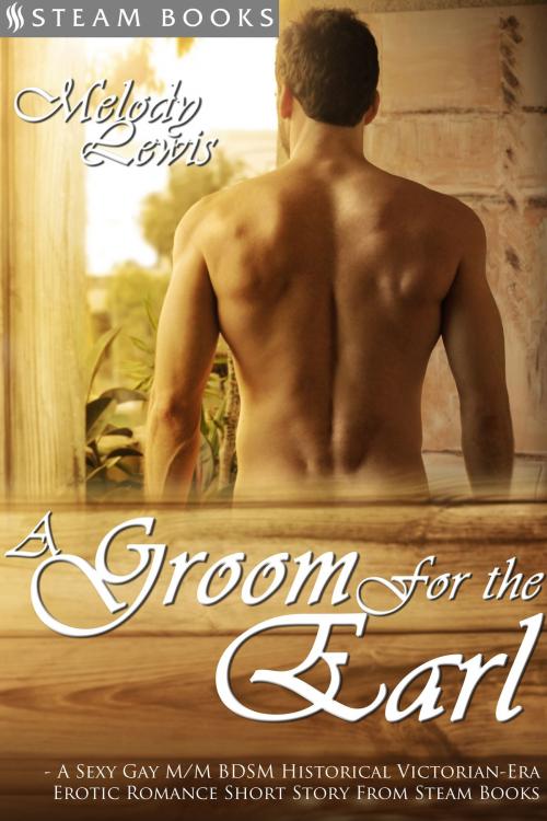 Cover of the book A Groom For the Earl - A Sexy Gay M/M BDSM Historical Victorian-Era Erotic Romance Short Story From Steam Books by Melody Lewis, Steam Books, Steam Books