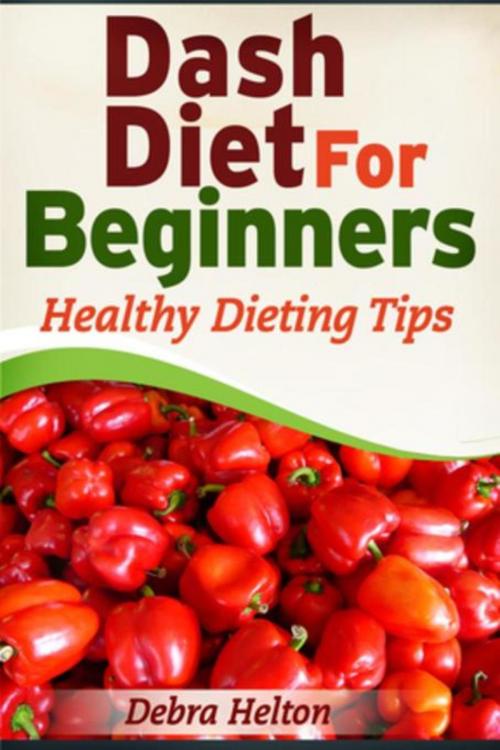 Cover of the book Dash Diet For Beginners by Debra Helton, Mihails Konoplovs