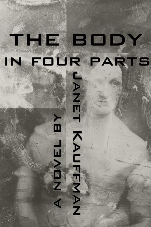 Cover of the book The Body in Four Parts by Janet Kauffman, Dzanc Books