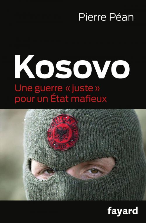 Cover of the book Kosovo, une guerre juste pour un état mafieux by Pierre Péan, Fayard