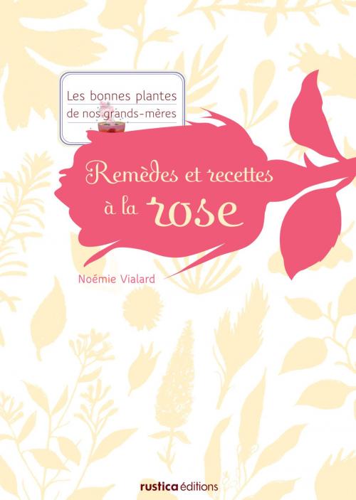 Cover of the book Remèdes et recettes à la rose by Noémie Vialard, Rustica Éditions
