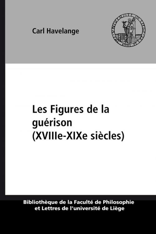 Cover of the book Les Figures de la guérison (XVIIIe-XIXe siècles) by Carl Havelange, Presses universitaires de Liège