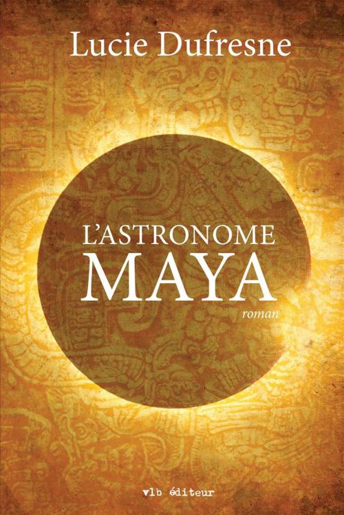 Cover of the book L'astronome maya by Lucie Dufresne, VLB éditeur
