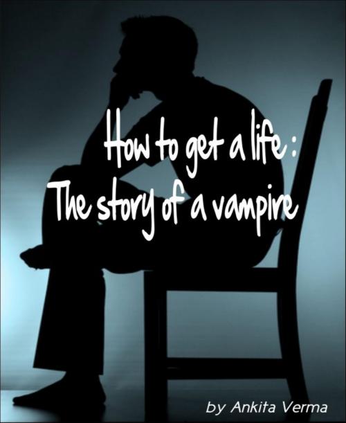 Cover of the book How to get a life: The story of a vampire by Ankita Verma, BookRix