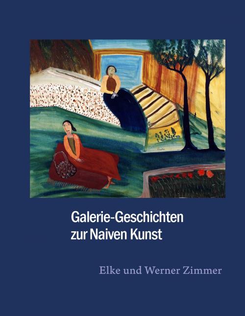 Cover of the book Galerie-Geschichten zur Naiven Kunst by Elke Zimmer, Werner Zimmer, Books on Demand