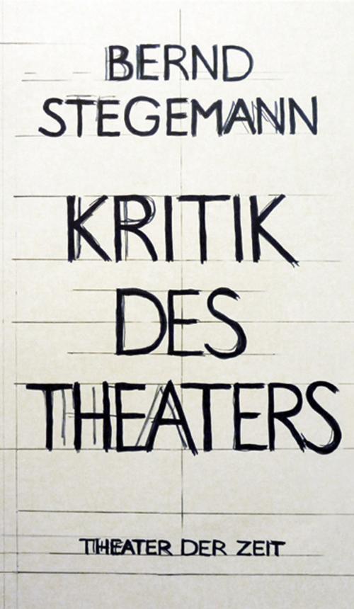 Cover of the book Bernd Stegemann - Kritik des Theaters by Bernd Stegemann, Verlag Theater der Zeit