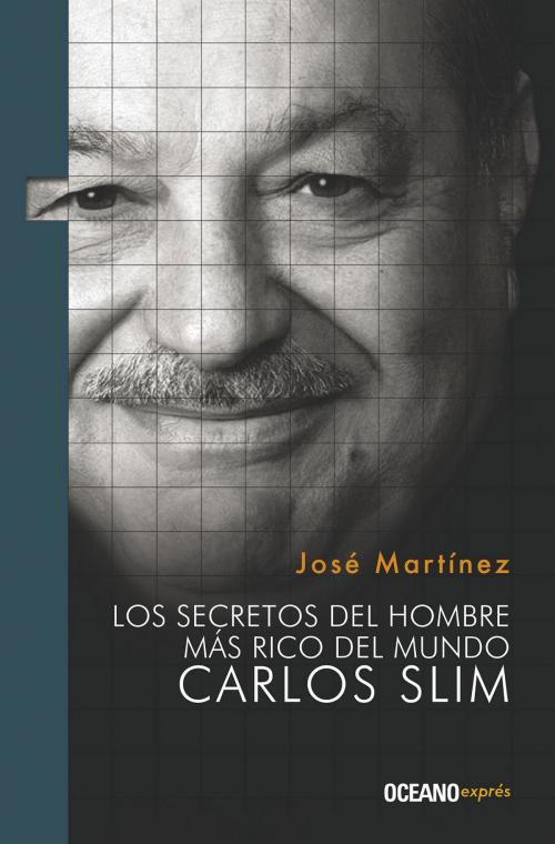 Cover of the book Los secretos del hombre más rico del mundo. Carlos Slim by José Martínez, Océano exprés