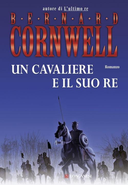 Cover of the book Un cavaliere e il suo re by Bernard Cornwell, Longanesi