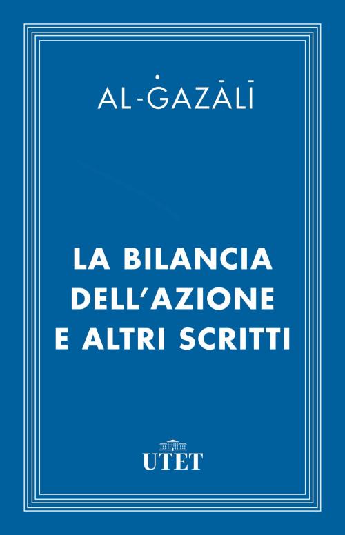 Cover of the book La bilancia dell'azione e altri scritti by Al-Ghazali, UTET