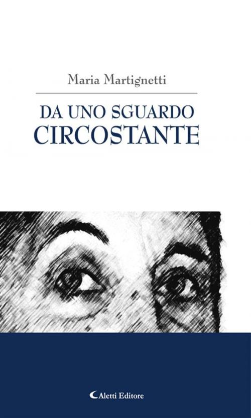 Cover of the book Da uno sguardo circostante by Maria Martignetti, Aletti Editore