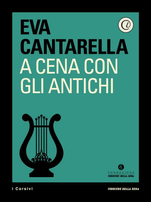 Cover of the book A cena con gli Antichi by Corriere della Sera, Eva Cantarella, Corriere della Sera