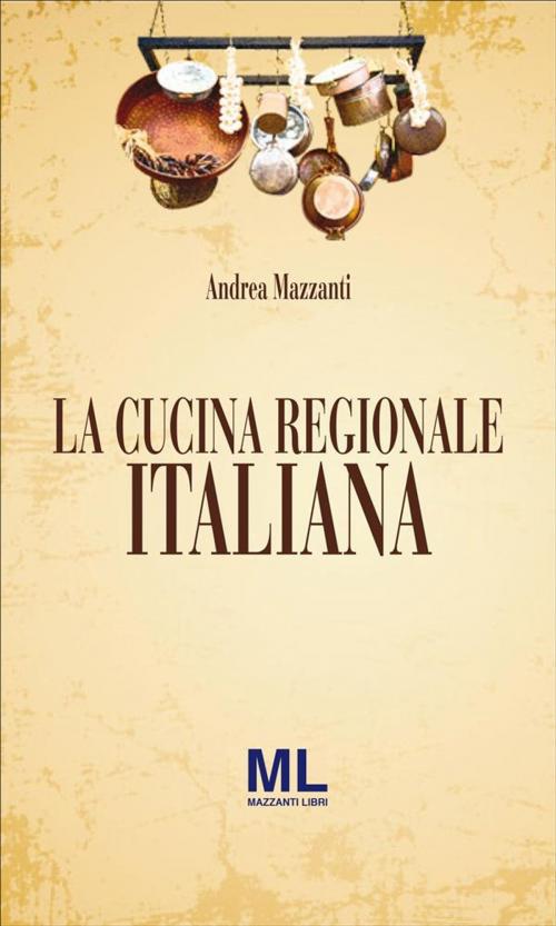 Cover of the book La Cucina Regionale Italiana by Andrea Mazzanti, Mazzanti Libri