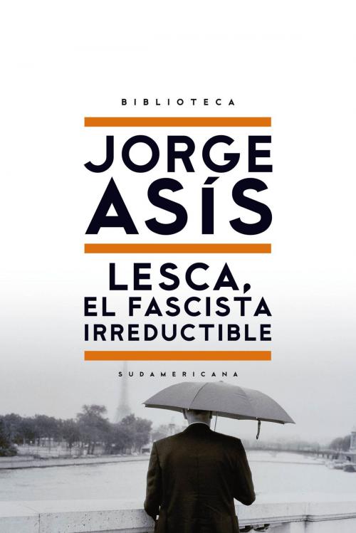 Cover of the book Lesca, el fascista irreductible by Jorge Asis, Penguin Random House Grupo Editorial Argentina