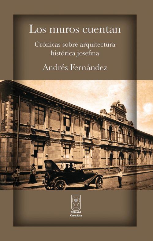 Cover of the book Los muros cuentan. Crónicas sobre arquitectura histórica josefina by Andrés Fernández, Editorial Costa Rica