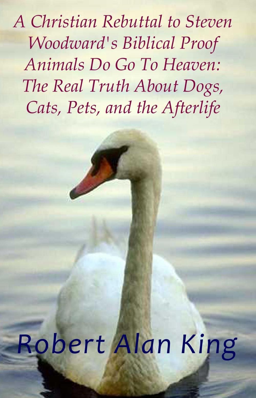 Big bigCover of A Christian Rebuttal to Steven Woodward's Biblical Proof Animals Do Go To Heaven: The Real Truth About Dogs, Cats, Pets, and the Afterlife