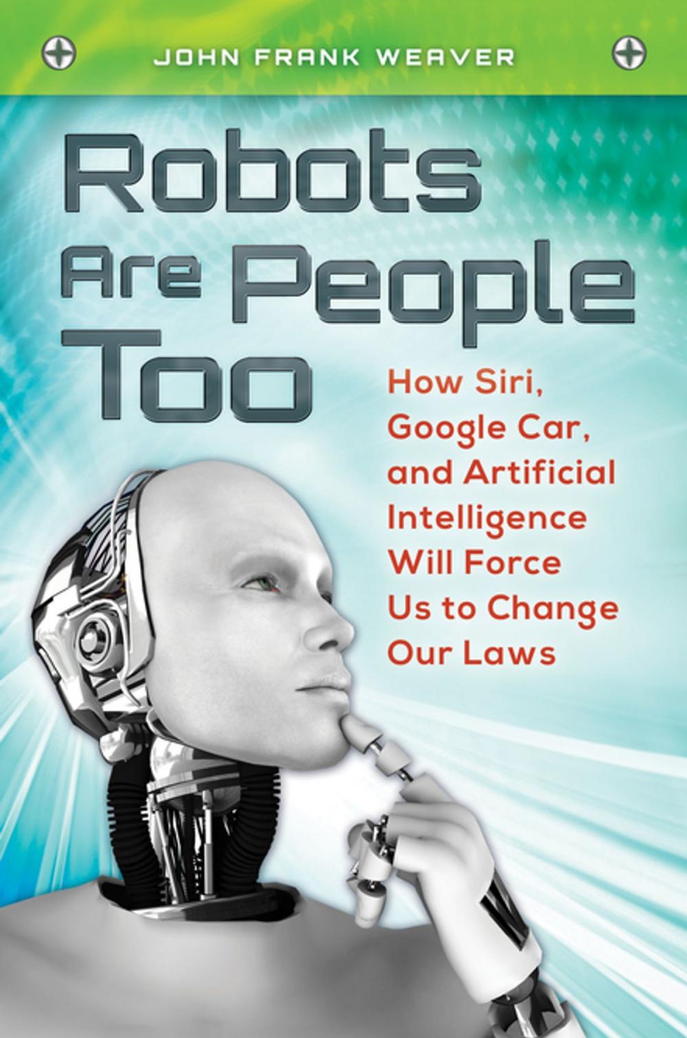 Big bigCover of Robots Are People Too: How Siri, Google Car, and Artificial Intelligence Will Force Us to Change Our Laws