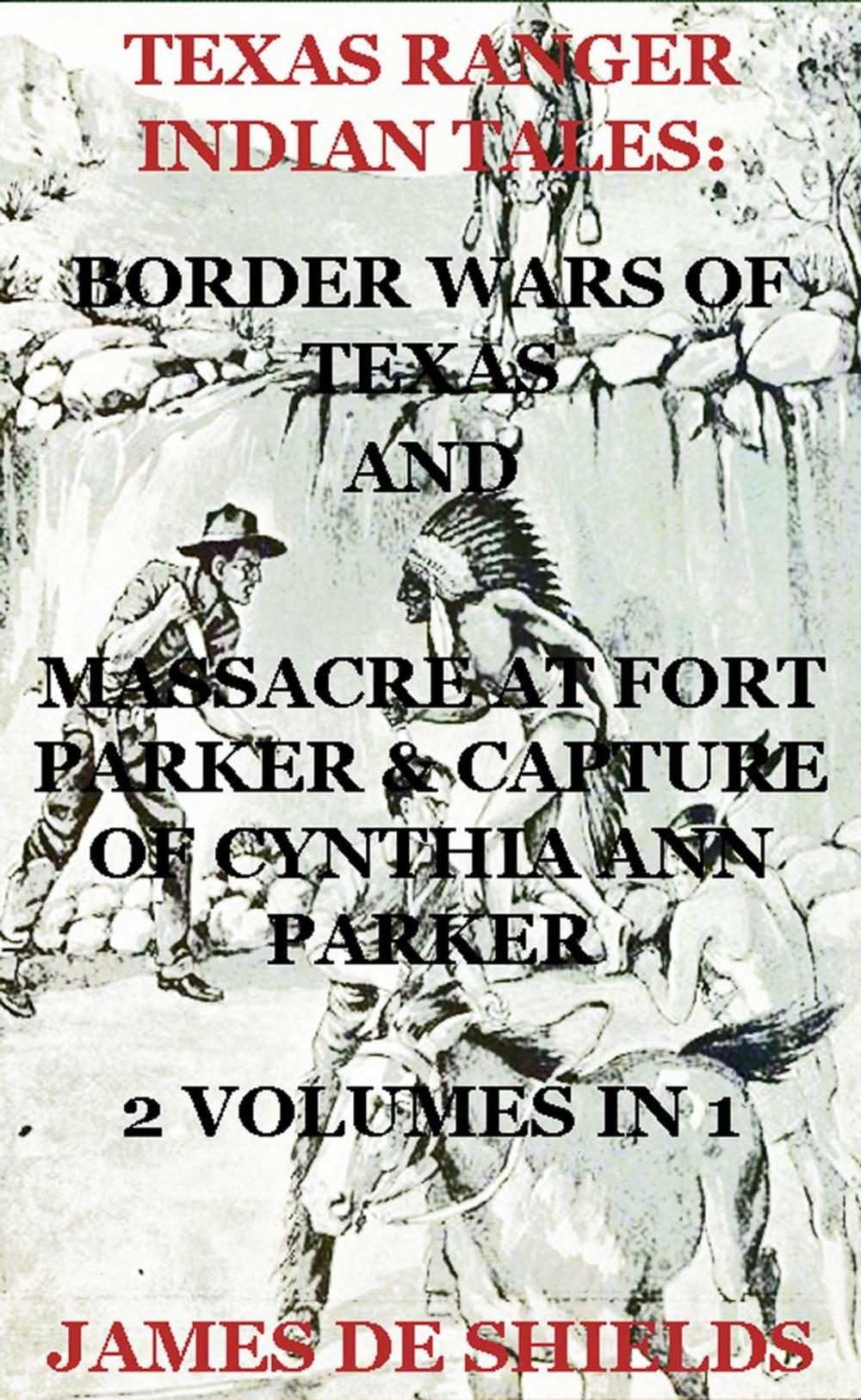 Big bigCover of Texas Ranger Indian Tales: Border Wars of Texas And Massacre at Fort Parker & Capture of Cynthia Ann Parker 2 Volumes In 1
