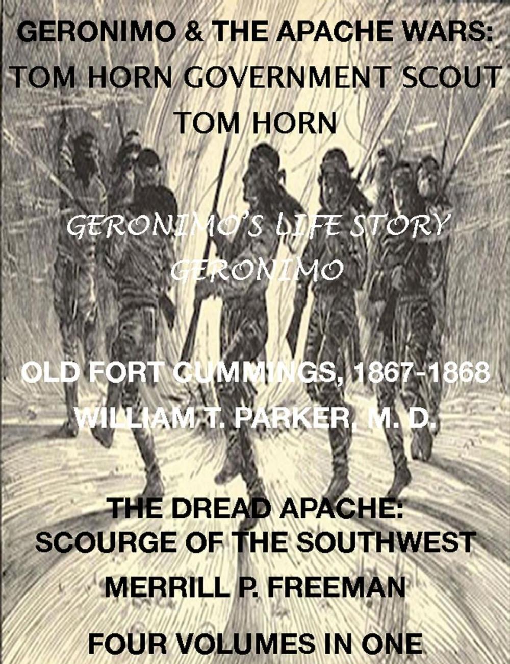 Big bigCover of Life of Tom Horn, Government Scout, Geronimo's Story of His Life, Annals of Old Fort Cummings, New Mexico 1867-1868, The Dread Apache: Early Day Scourge of the Southwest (4 Volumes In 1)