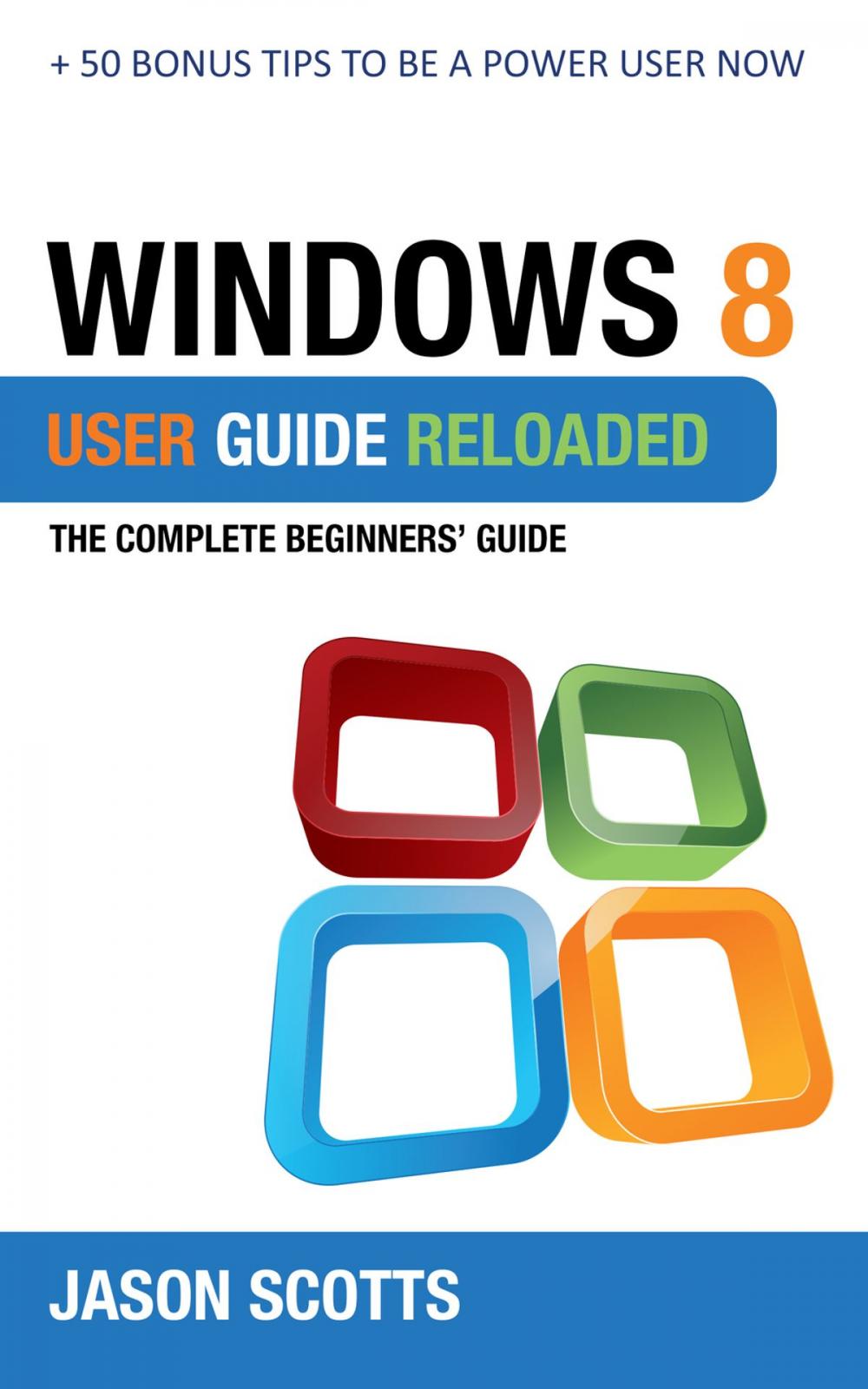 Big bigCover of Windows 8 User Guide Reloaded : The Complete Beginners' Guide + 50 Bonus Tips to be a Power User Now!