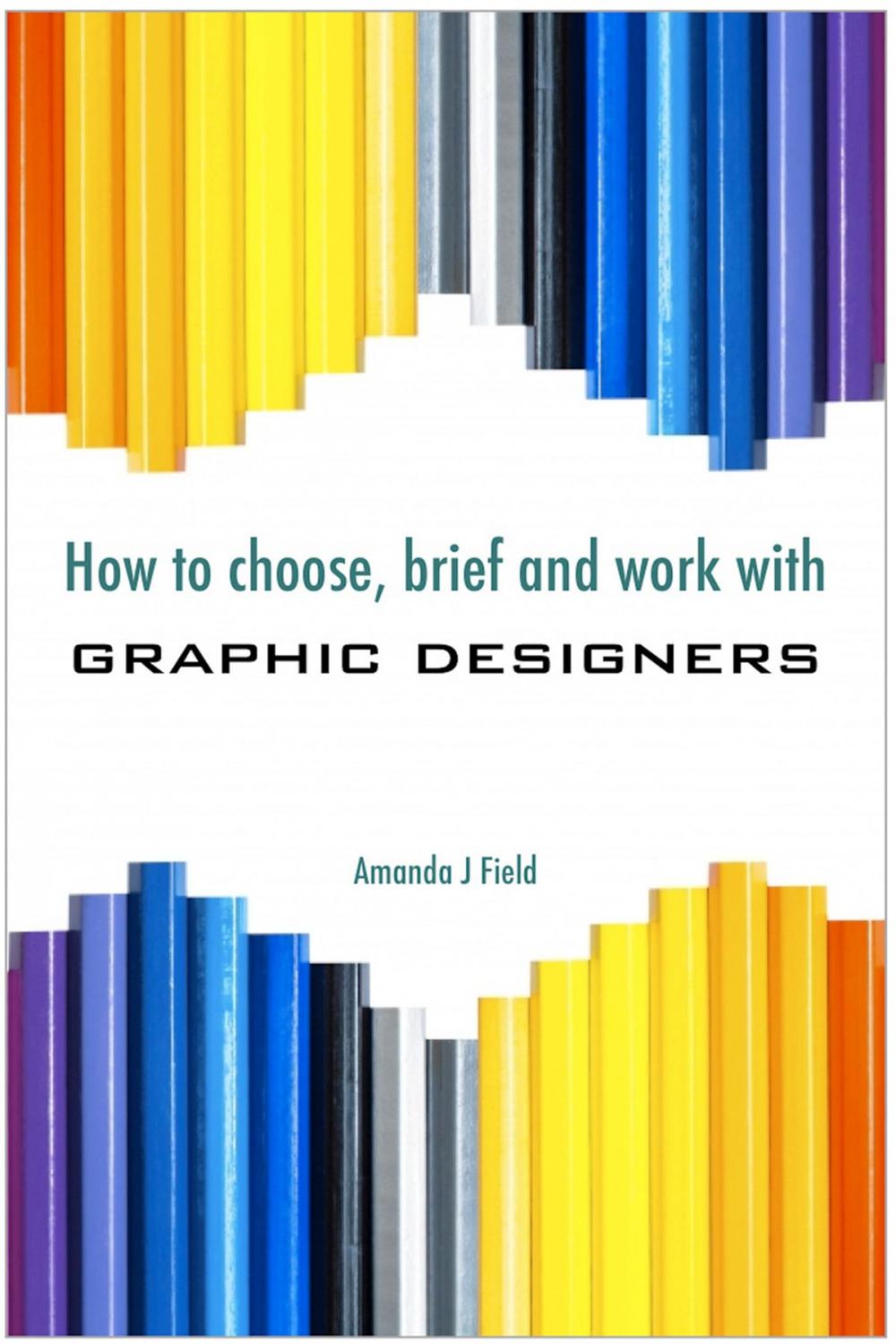 Big bigCover of How to Choose, Brief and Work with Graphic Designers