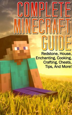 bigCover of the book Complete Minecraft Guide: Redstone, House,Cheats, Tips, And More! (Includes Enchanting, Cooking, Crafting Guide) by 