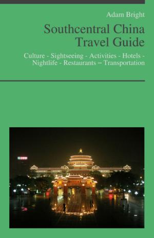 Cover of the book Southcentral China Travel Guide: Culture - Sightseeing - Activities - Hotels - Nightlife - Restaurants – Transportation by Derwin Kitch