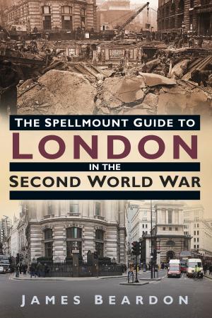 Cover of the book Spellmount Guide to London in the Second World War by Matthew B. Wills, Admiral Sir Jock Slater GCB LVO DL, Lieutenant Commander Douglas Hadler RN