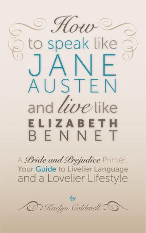 Cover of the book How to Speak Like Jane Austen and Live Like Elizabeth Bennet by Biliana Cicin-Sain, Robert Knecht