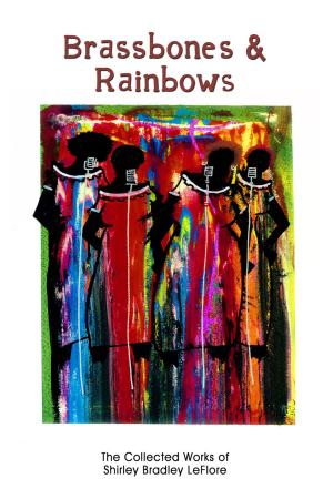 Cover of the book Brassbones & Rainbows: The Collected Works of Shirley Bradley LeFlore by Gabrielle David, Sean Frederick Forbes, Debby Irving, Tara Betts