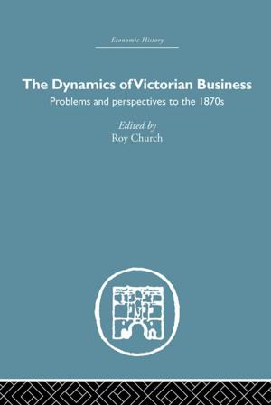 Cover of the book The Dynamics of Victorian Business by John Brubacher