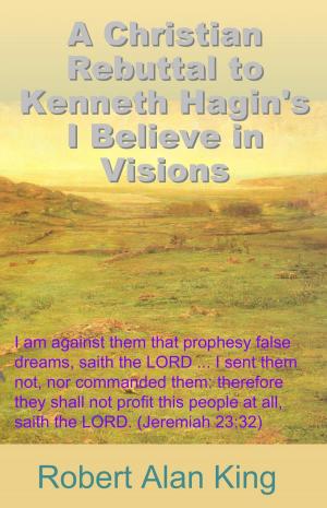 bigCover of the book A Christian Rebuttal to Kenneth Hagin's I Believe in Visions by 