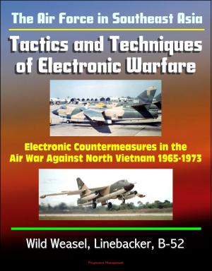 Cover of the book The Air Force in Southeast Asia: Tactics and Techniques of Electronic Warfare - Electronic Countermeasures in the Air War Against North Vietnam 1965-1973 - Wild Weasel, Linebacker, B-52 by Progressive Management