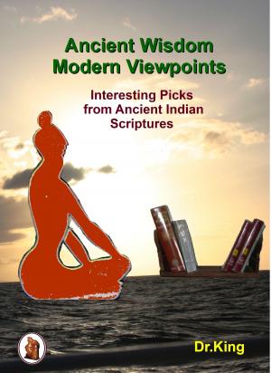 Cover of the book Ancient Wisdom: Modern Viewpoints : Interesting Picks from Ancient Indian Scriptures by Dr. King