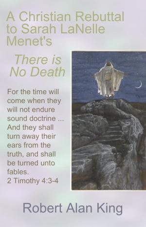 Cover of the book A Christian Rebuttal to Sarah LaNelle Menet's There is No Death by Robert Alan King